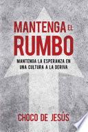 Mantenga El Rumbo: Mantenga La Esperanza En Una Cultura a la Deriva / Stay the C Ourse: Finding Hope in a Drifting Culture