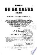 Manual de la salud para 1851, o, Medicina y farmacia domésticas; conteniendo todos los conocimientos teórico-prácticos necesarios para saber preparar y emplear los medicamentos ...