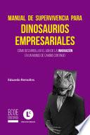 Manual de supervivencia para dinosaurios empresariales. Cómo desarrollar el ADN de la innovación en un mundo de cambio continuo