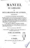 Manuel du libraire et de l'amateur de livres, contenant 1. un nouveau dictionnaire bibliographique ... 2. une table en forme de catalogue raisonné ... par Jacq.-Charles Brunet. Tome premier [-quatrieme]