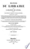 Manuel du libraire et de l'amateur de livres contenant 1. un nouveau dictionnaire bibliographique ... 2. une table en forme de catalogue raisonnee ... par --- (etc.)