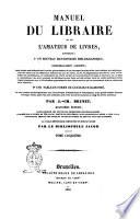 Manuel du libraire et de l'amateur de livres contenant, 1. un nouveau dictionnaire bibliographique, considérablement augmenté ... 2. une table en forme de catalogue raisonné ... par J. Ch. Brunet