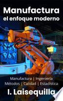 Manufactura: el enfoque moderno - Manufactura, Ingeniería, Métodos, Calidad y Estadística