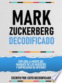 Mark Zuckerberg Decodificado - Explora La Mente Del Magnate De Los Negocios Y Empresario De Internet