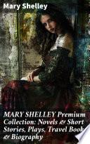 MARY SHELLEY Premium Collection: Novels & Short Stories, Plays, Travel Books & Biography