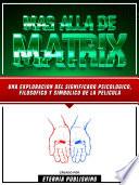 Mas Alla De Matrix - Una Exploracion Del Significado Psicologico, Filosofico Y Simbolico De La Pelicula