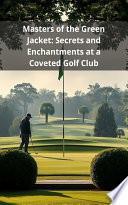 Masters of the Green Jacket: Secrets and Enchantments at a Coveted Golf Club