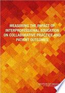 Measuring the Impact of Interprofessional Education on Collaborative Practice and Patient Outcomes