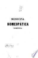 Medicina homeopática doméstica, ó, Guia de las familias para que puedan tratarse por si mismos homeopáticamente en las indisposiciones ligeras y prestar auxilios eficaces a los enfermos en los casos urgentes hasta la llegada del médico