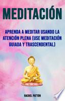 Meditación: Aprenda A Meditar Usando La Atención Plena (Use Meditación Guiada Y Trascendental)