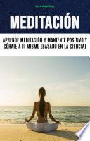 Meditación: Aprende Meditación Y Mantente Positivo Y Cúrate A Ti Mismo (Basado En La Ciencia)
