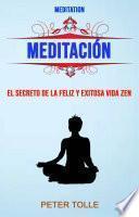 Meditación: El Secreto De La Feliz Y Exitosa Vida Zen.