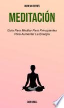 Meditación : Guía Para Meditar Para Principiantes Para Aumentar La Energía (Vivir Sin Estrés)