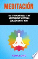 Meditación – Una Guía Paso A Paso A Estar Más Consciente Y Profunda Conexión Contigo Mismo .