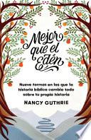 Mejor Que El Edén: Nueve Formas En Las Que La Historia Bíblica Cambia Todo Sobre Tu Propia Historia