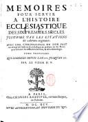 Memoires pour servir a l'histoire ecclesiastique des six premiers siecles. Justifiez par les citations des auteurs originaux. Avec une chronologie, ou l'on fait un abregé de l'histoire ecclesiastique & profane; & des notes pour éclaircir les difficultez des faits & de la chronologie. Tome premier \-seizieme!. ... Par le sieur D. T