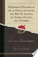 Memorias Historicas de la Vida y Acciones del Rey D. Alonso el Noble, Octavo del Nombre (Classic Reprint)