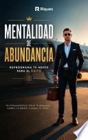 Mentalidad De Abundancia: Reprograma Tu Mente Para El Éxito