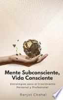 Mente Subconsciente, Vida Consciente: Estrategias para el Crecimiento Personal y Profesional