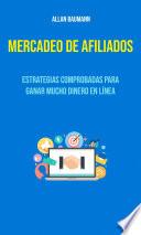 Mercadeo De Afiliados : Estrategias Comprobadas Para Ganar Mucho Dinero En Línea