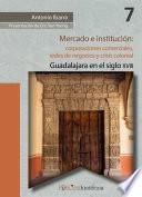 Mercado e institución: corporaciones comerciales, redes de negocios y crisis colonial.