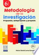 Metodología de la investigación. Propuesta, anteproyecto y proyecto - 6ta edición
