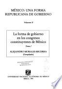 México, una forma republicana de gobierno: La forma de gobierno en los congresos constituyentes de México, t. 1