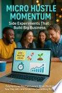 Micro Hustle Momentum: Side Experiments That Build Big Business