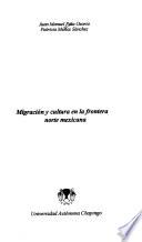 Migración y cultura en la frontera norte mexicana