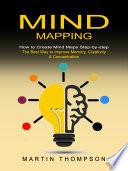 Mind Mapping: How to Create Mind Maps Step-by-step (The Best Way to Improve Memory, Creativity, Concentration & More)