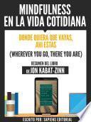 Mindfulness En La Vida Cotidiana: Donde Quiera Que Vayas, Ahi Estas (Wherever You Go, There You Are) - Resumen Del Libro De Jon Kabat-Zinn