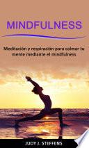 Mindfulness: Meditación y respiración para calmar tu mente mediante el mindfulness