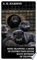 Mink Trapping: A Book of Instruction Giving Many Methods of Trapping