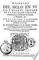 Miserias del siglo en vida, y muerte, triunfo de la religion perfeta, moralizadas en el estado de casada, y religiosa, &c. Por el capitan, y sargento mayor don Diego Xaraua ...