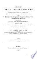 Modern French Pronouncing Book, or Parisian pronunciation exemplified through the medium of English sounds, with a sketch of the origin and progress of the French language and literature, intended as a reading and translating book: to which is added, Remarks illustrative of the general utility of the French language