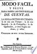 Modo facil, y breve para saber las cinco reglas de quentas, la regla de tres sin tiempo, la de tres con tiempo, la de tres bastarda, la de Compañias, la de quebrados, y otras reglas curiosas, y utiles