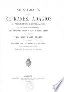 Monografía sobre los refranes, adagios y proverbios castellanos y las obras ó fragmentos que expresamente tratan de ellos en nuestra lengua