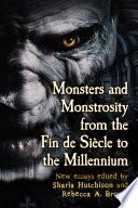 Monsters and Monstrosity from the Fin de Siecle to the Millennium