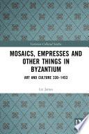 Mosaics, Empresses and Other Things in Byzantium