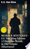 MURDER MYSTERIES - S.S. Van Dine Edition: 12 Detective Novels in One Volume (Illustrated)