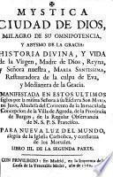 Mystica Ciudad de Dios, milagro de su omnipotencia, y abysmo de la gracia : historia divina, y vida de la Virgen, Madre de Dios ... Manifestada ... à ... Sor Maria de Jesus ..