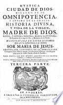 Mystica ciudad de Dios, milagro de su omnipotencia, y abysmo de la gracia ... Nueva impresión añadida de dos tablas, la una de los lugares de Escritura, y la otra de las cosas mas notables de esta Obra. [With “Prologo galateo” and “Relacion de la vida de la Venerable Madre Sor Maria de Jesus” by Joseph Ximénez Samaniego.]