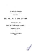 Names of Persons for Whom Marriage Licenses Were Issued in the Province of Pennsylvania Previous to 1790
