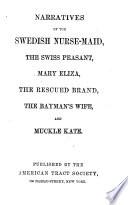 Narratives of The Swedish Nurse-maid, the Swiss Peasant, Mary Eliza, The Rescued Brand, The Bayman's Wife, and Muckle Kate