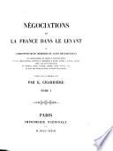 Négociations de la France dans le Levant, ou Correspondances, mémoires et actes diplomatiques des ambassadeurs de France à Constantinople et des ambassadeurs, envoyés ou résidents à divers titres à Venise, Raguse, Rome, Malte et Jérusalem, en Turquie, Perse, Géorgie, Crimée, Syrie, Égypte etc. et dans les états de Tunis, d'Alger et de Maroc
