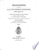 Négociations relatives à la succession d'Espagne sous Louis XIV, ou: Corresponndances, mémoires et actes diplomatiques concernant les prétentions et l'avénement de la maison de Bourbon au trône d'Espagne