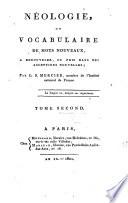 Néologie, ou Vocabulaire de mots nouveaux, a renouveler, ou pris dans des acceptions nouvelles; par L.S. Mercier ... Tome premier [-second]