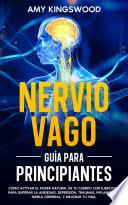 Nervio vago: Guía para principiantes: Cómo Activar El Poder Natural De Tu Cuerpo Con Ejercicios Para Superar La Ansiedad, Depresión, Traumas, Inflamación, Niebla Cerebral, Y Mejorar Tu Vida