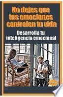 No dejes que tus emociones controlen tu vida Desarrolla tu inteligencia emocional
