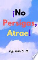 ¡No persigas, Atrae!